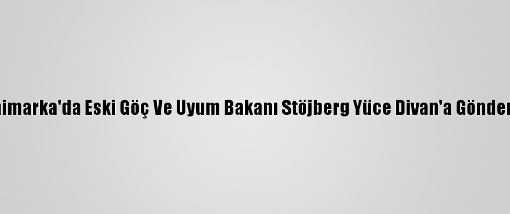 Danimarka'da Eski Göç Ve Uyum Bakanı Stöjberg Yüce Divan'a Gönderildi