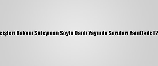 İçişleri Bakanı Süleyman Soylu Canlı Yayında Soruları Yanıtladı: (2)