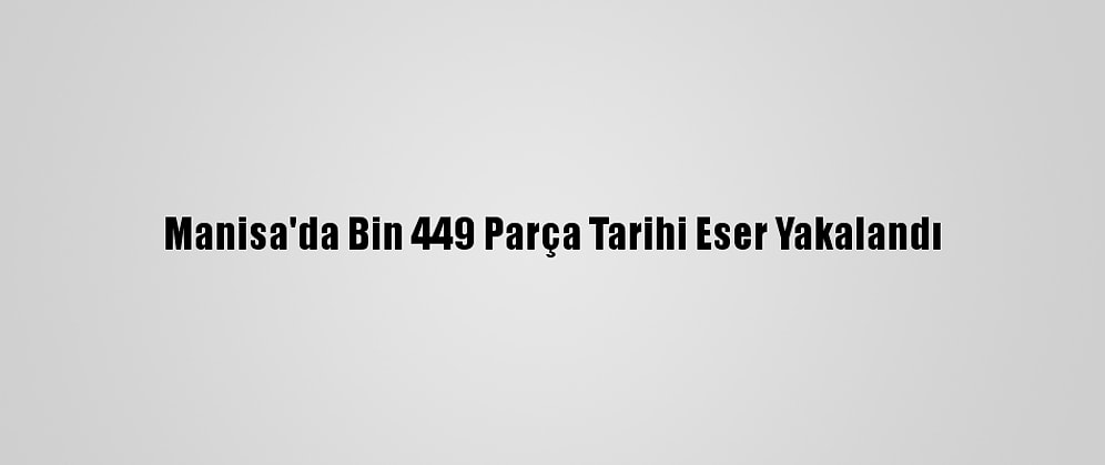 Manisa'da Bin 449 Parça Tarihi Eser Yakalandı