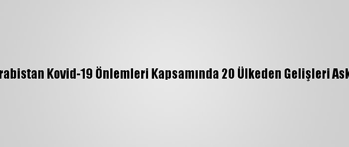 Suudi Arabistan Kovid-19 Önlemleri Kapsamında 20 Ülkeden Gelişleri Askıya Aldı