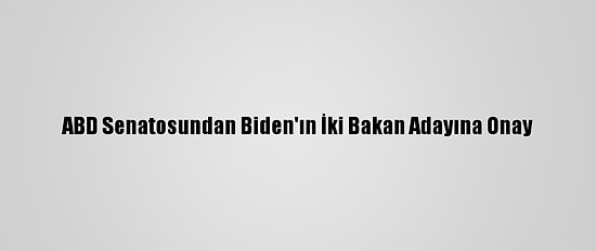 ABD Senatosundan Biden'ın İki Bakan Adayına Onay