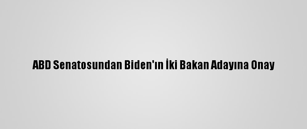 ABD Senatosundan Biden'ın İki Bakan Adayına Onay