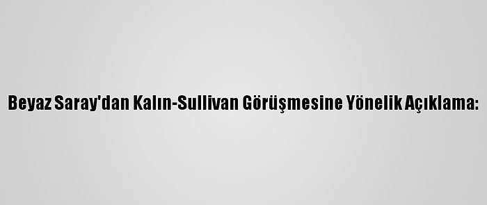 Beyaz Saray'dan Kalın-Sullivan Görüşmesine Yönelik Açıklama: