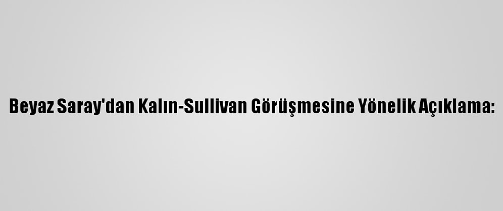 Beyaz Saray'dan Kalın-Sullivan Görüşmesine Yönelik Açıklama: