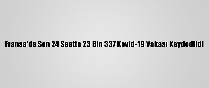 Fransa'da Son 24 Saatte 23 Bin 337 Kovid-19 Vakası Kaydedildi