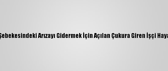 Artvin'de Su Şebekesindeki Arızayı Gidermek İçin Açılan Çukura Giren İşçi Hayatını Kaybetti