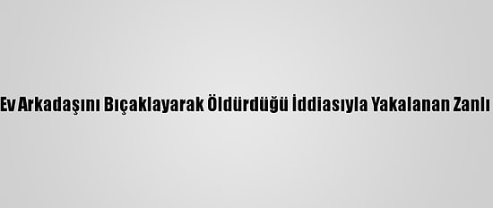 Kocaeli'de Ev Arkadaşını Bıçaklayarak Öldürdüğü İddiasıyla Yakalanan Zanlı Tutuklandı