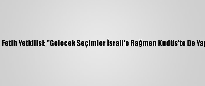 Filistinli Fetih Yetkilisi: "Gelecek Seçimler İsrail'e Rağmen Kudüs'te De Yapılacak"