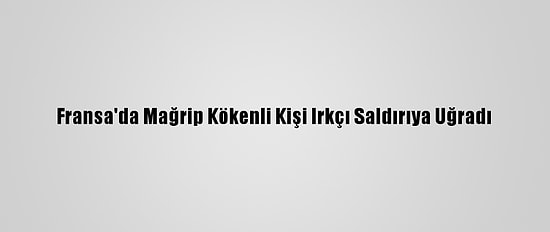 Fransa'da Mağrip Kökenli Kişi Irkçı Saldırıya Uğradı