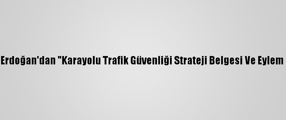 Cumhurbaşkanı Erdoğan'dan "Karayolu Trafik Güvenliği Strateji Belgesi Ve Eylem Planı" Genelgesi