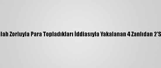 Mersin'de Silah Zorluyla Para Topladıkları İddiasıyla Yakalanan 4 Zanlıdan 2'Si Tutuklandı