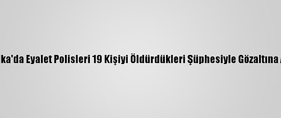 Meksika'da Eyalet Polisleri 19 Kişiyi Öldürdükleri Şüphesiyle Gözaltına Alındı