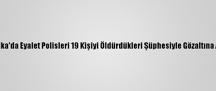 Meksika'da Eyalet Polisleri 19 Kişiyi Öldürdükleri Şüphesiyle Gözaltına Alındı