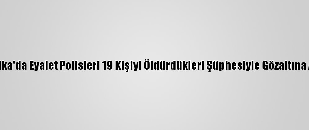 Meksika'da Eyalet Polisleri 19 Kişiyi Öldürdükleri Şüphesiyle Gözaltına Alındı