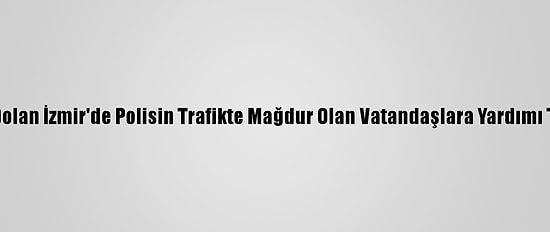 Yolları Suyla Dolan İzmir'de Polisin Trafikte Mağdur Olan Vatandaşlara Yardımı Takdir Topladı