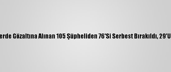 İstanbul'daki Gösterilerde Gözaltına Alınan 105 Şüpheliden 76'Si Serbest Bırakıldı, 29'Unun İşlemleri Sürüyor