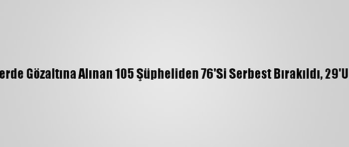 İstanbul'daki Gösterilerde Gözaltına Alınan 105 Şüpheliden 76'Si Serbest Bırakıldı, 29'Unun İşlemleri Sürüyor
