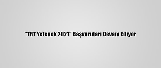 "TRT Yetenek 2021" Başvuruları Devam Ediyor