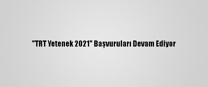 "TRT Yetenek 2021" Başvuruları Devam Ediyor