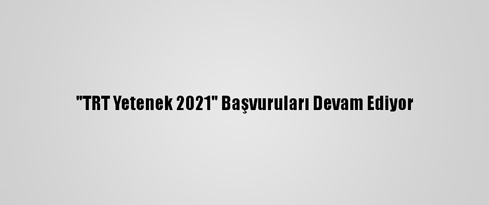 "TRT Yetenek 2021" Başvuruları Devam Ediyor