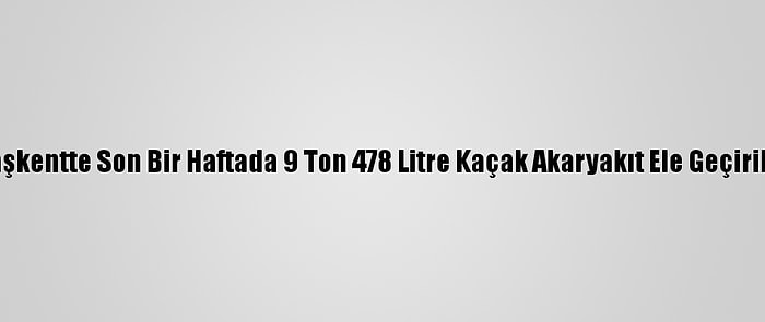 Başkentte Son Bir Haftada 9 Ton 478 Litre Kaçak Akaryakıt Ele Geçirildi