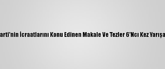 Ak Parti'nin İcraatlarını Konu Edinen Makale Ve Tezler 6'Ncı Kez Yarışacak