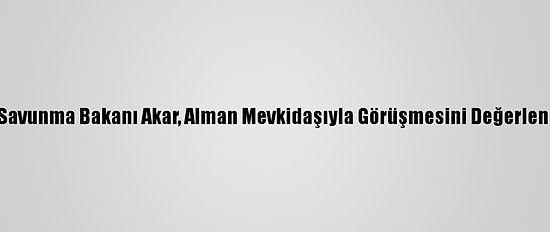 Milli Savunma Bakanı Akar, Alman Mevkidaşıyla Görüşmesini Değerlendirdi: