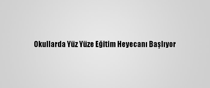 Okullarda Yüz Yüze Eğitim Heyecanı Başlıyor