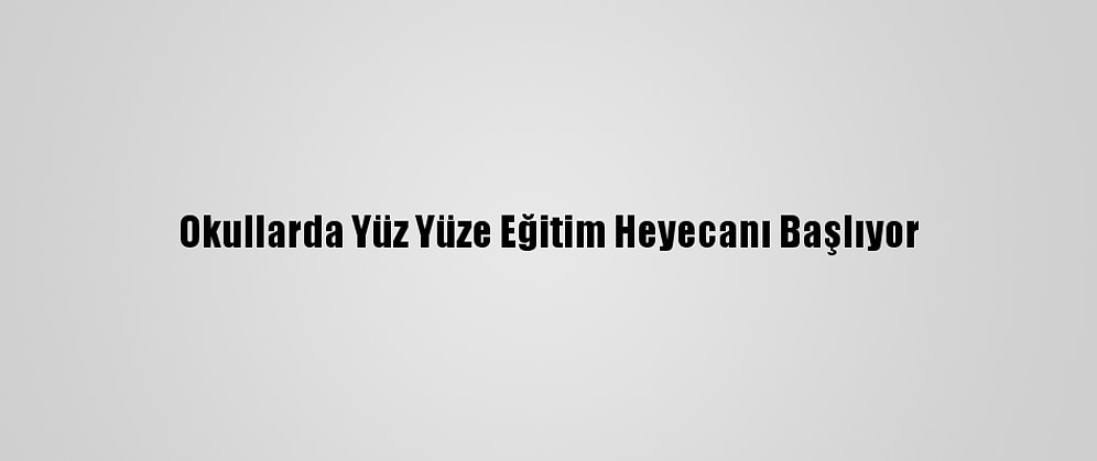 Okullarda Yüz Yüze Eğitim Heyecanı Başlıyor