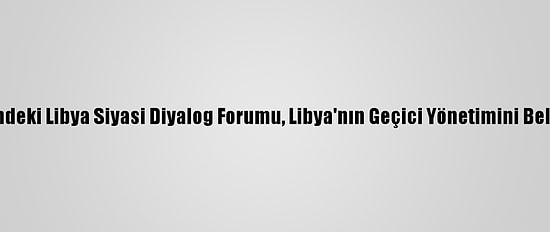 Grafikli - Bm Öncülüğündeki Libya Siyasi Diyalog Forumu, Libya'nın Geçici Yönetimini Belirlemede Sona Yaklaştı