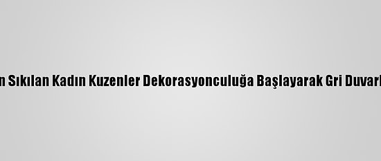 Masabaşı İşten Sıkılan Kadın Kuzenler Dekorasyonculuğa Başlayarak Gri Duvarlara Renk Kattı