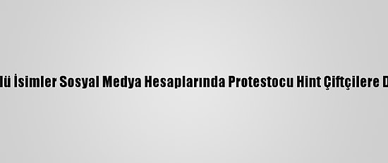Dünyaca Ünlü İsimler Sosyal Medya Hesaplarında Protestocu Hint Çiftçilere Destek Verdi