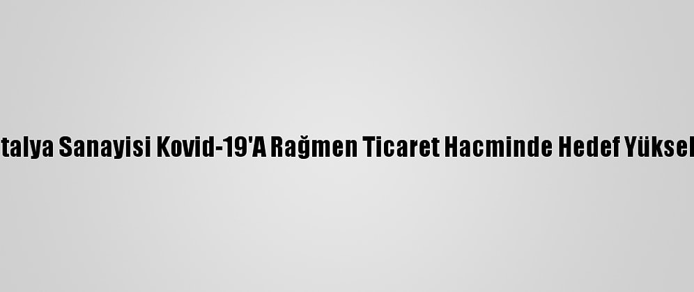 Antalya Sanayisi Kovid-19'A Rağmen Ticaret Hacminde Hedef Yükseltti
