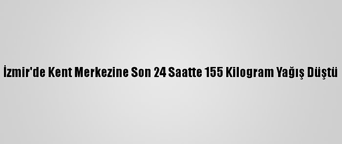 İzmir'de Kent Merkezine Son 24 Saatte 155 Kilogram Yağış Düştü