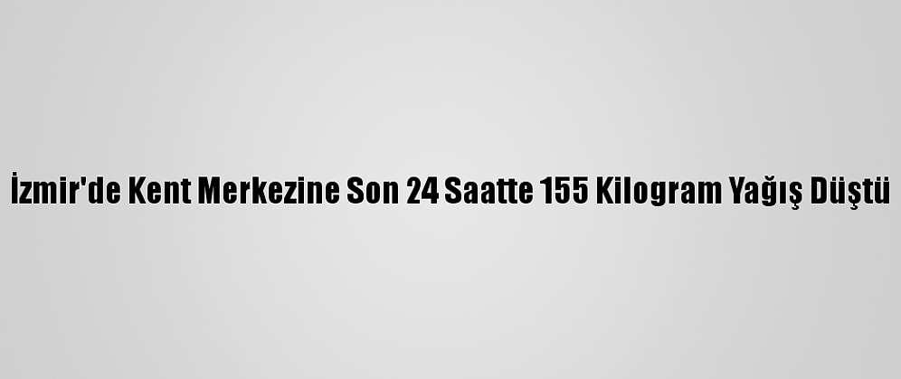 İzmir'de Kent Merkezine Son 24 Saatte 155 Kilogram Yağış Düştü