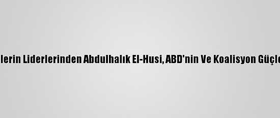 Yemen'deki Husilerin Liderlerinden Abdulhalık El-Husi, ABD'nin Ve Koalisyon Güçlerinin Hedefinde