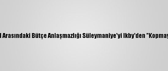 Bağdat İle Erbil Arasındaki Bütçe Anlaşmazlığı Süleymaniye'yi Ikby'den "Kopmaya" Sevk Ediyor