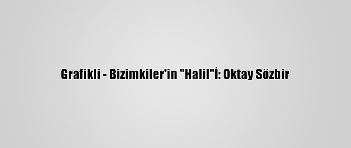 Grafikli - Bizimkiler'in "Halil"İ: Oktay Sözbir