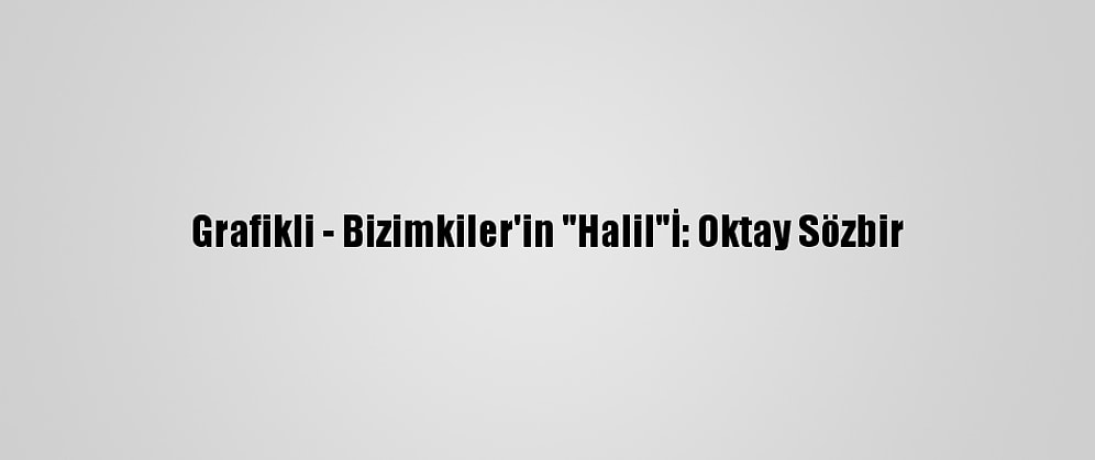 Grafikli - Bizimkiler'in "Halil"İ: Oktay Sözbir