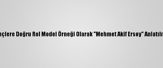 Gençlere Doğru Rol Model Örneği Olarak "Mehmet Akif Ersoy" Anlatılıyor