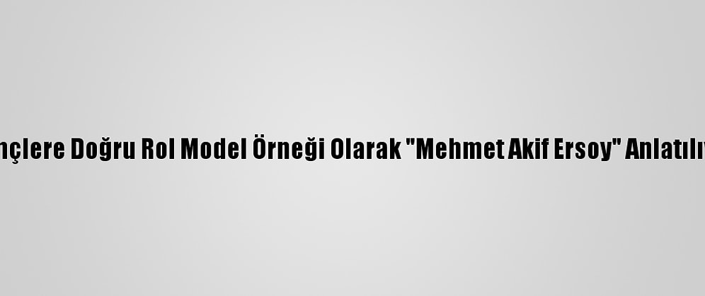 Gençlere Doğru Rol Model Örneği Olarak "Mehmet Akif Ersoy" Anlatılıyor