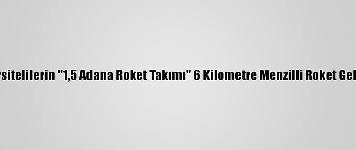 Üniversitelilerin "1,5 Adana Roket Takımı" 6 Kilometre Menzilli Roket Geliştirdi