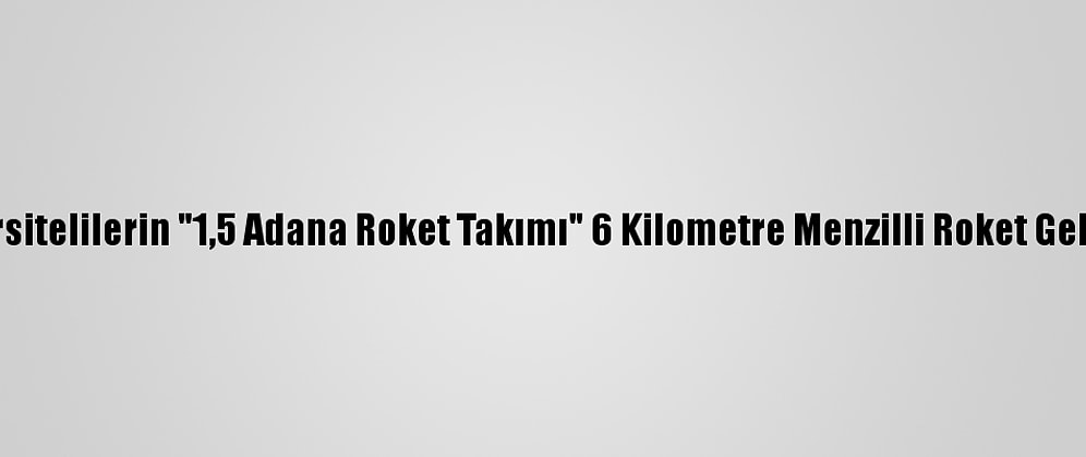 Üniversitelilerin "1,5 Adana Roket Takımı" 6 Kilometre Menzilli Roket Geliştirdi