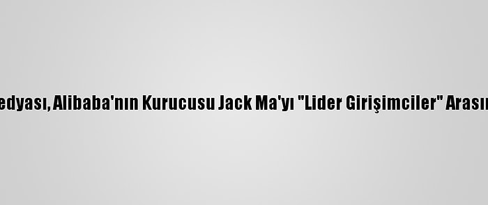 Çin Devlet Medyası, Alibaba'nın Kurucusu Jack Ma'yı "Lider Girişimciler" Arasında Saymadı