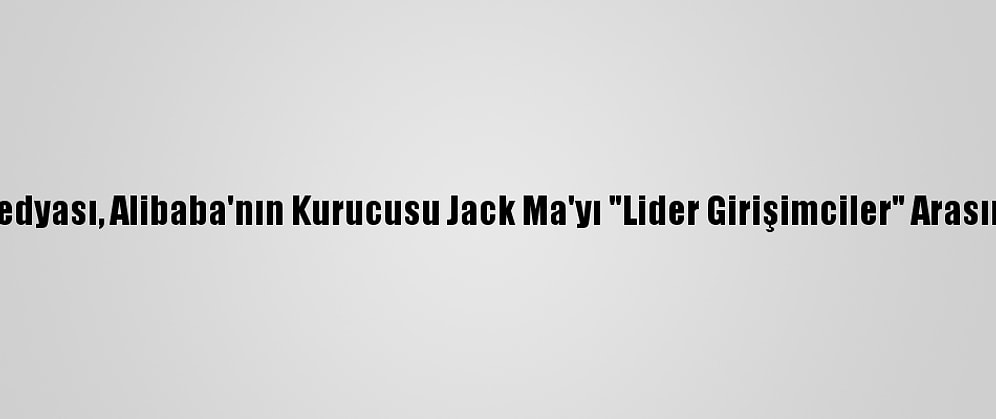 Çin Devlet Medyası, Alibaba'nın Kurucusu Jack Ma'yı "Lider Girişimciler" Arasında Saymadı