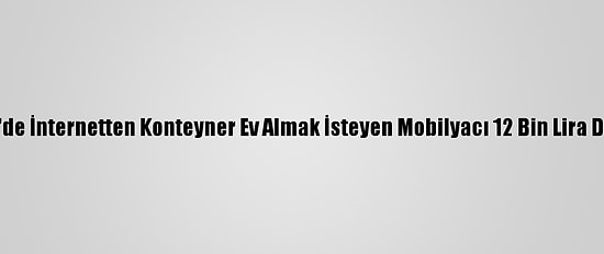 Çanakkale'de İnternetten Konteyner Ev Almak İsteyen Mobilyacı 12 Bin Lira Dolandırıldı