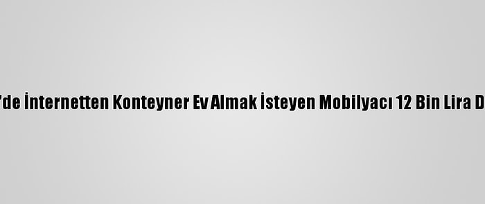 Çanakkale'de İnternetten Konteyner Ev Almak İsteyen Mobilyacı 12 Bin Lira Dolandırıldı