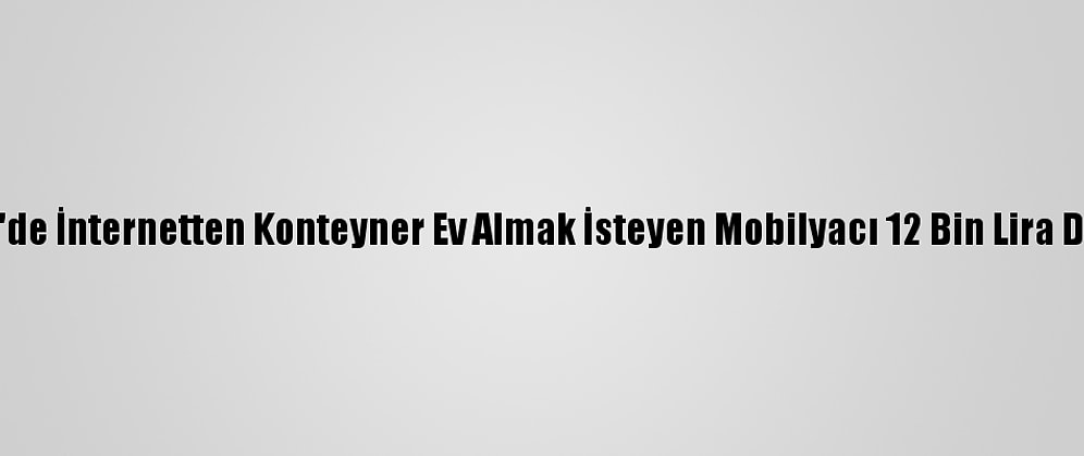 Çanakkale'de İnternetten Konteyner Ev Almak İsteyen Mobilyacı 12 Bin Lira Dolandırıldı