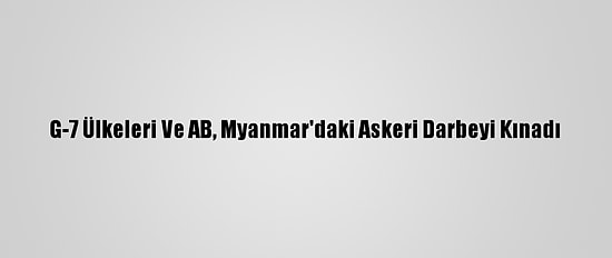 G-7 Ülkeleri Ve AB, Myanmar'daki Askeri Darbeyi Kınadı