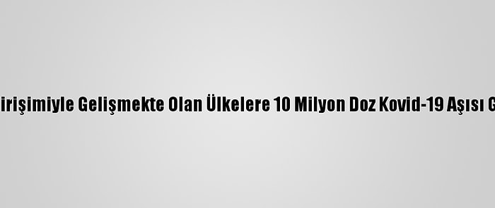 Çin Covax Girişimiyle Gelişmekte Olan Ülkelere 10 Milyon Doz Kovid-19 Aşısı Gönderecek